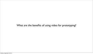 What are the beneﬁts of using video for prototyping?
Monday, September 26, 2011
 