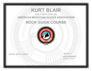 KURT BLAIR
HAS COMPLETED AN
AMERICAN MOUNTAIN GUIDES ASSOCIATION
ROCK GUIDE COURSE
DATES: 6/7/16 - 6/16/16
ALEX KOSSEFF
Executive Director
 