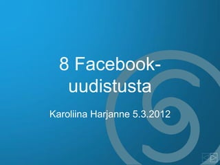 8 Facebook-
   uudistusta
Karoliina Harjanne 5.3.2012
 
