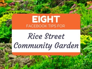 EIGHT 
FACEBOOK TIPS FOR 
Rice Street 
Community Garden 
 