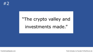 Frank Schwab, Co Founder FinTechForum.deFrankSchwabSpeaks.com
“The crypto valley and
investments made.”
#2
 