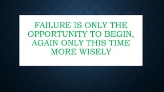 FAILURE IS ONLY THE
OPPORTUNITY TO BEGIN,
AGAIN ONLY THIS TIME
MORE WISELY
 