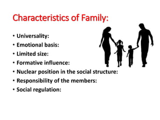 Characteristics of Family:
• Universality:
• Emotional basis:
• Limited size:
• Formative influence:
• Nuclear position in the social structure:
• Responsibility of the members:
• Social regulation:
 