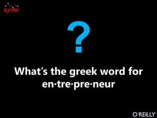 ?
What’s the greek word for
en·tre·pre·neur