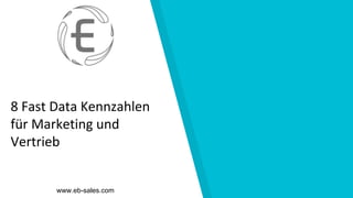 8 Fast Data Kennzahlen
für Marketing und
Vertrieb
www.eb-sales.com
 