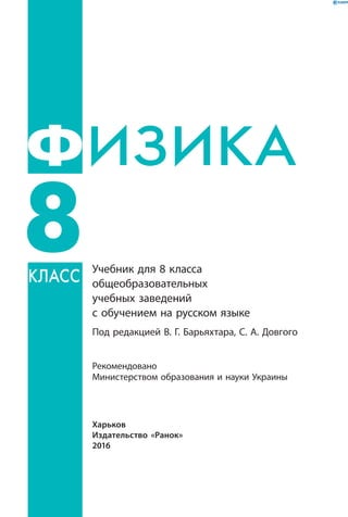 Харьков
Издательство «Ранок»
2016
Учебник для 8 класса
общеобразовательных
учебных заведений
с обучением на русском языке
Под редакцией В. Г. Барьяхтара, С. А. Довгого
Рекомендовано
Министерством образования и науки Украины
ИЗИКА
8
Ф
класс
 