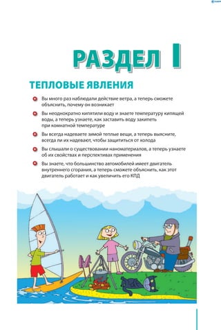 IРаздел
Вы много раз наблюдали действие ветра, а теперь сможете
объяснить, почему он возникает
Вы неоднократно кипятили воду и знаете температуру кипящей
воды, а теперь узнаете, как заставить воду закипеть
при комнатной температуре
Вы всегда надеваете зимой теплые вещи, а теперь выясните,
всегда ли их надевают, чтобы защититься от холода
Вы слышали о существовании наноматериалов, а теперь узнаете
об их свойствах и перспективах применения
Вы знаете, что большинство автомобилей имеет двигатель
внутреннего сгорания, а теперь сможете объяснить, как этот
двигатель работает и как увеличить его КПД
Тепловые явления
 
