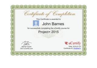 This Certificate is awarded to
John Barnes
for successfully completing the uCertify course for
Project+ 2015
Manish Gupta
CEO uCertify.com
Date: 2016-01-23
Certificate ID: 4VaZwq1v
 