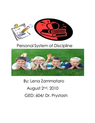 Personal System of Discipline 
By: Lena Zammataro 
August 2nd, 2010 
GED: 604/ Dr. Prystash 

