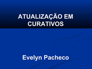ATUALIZAÇÃO EM
CURATIVOS
Evelyn Pacheco
 