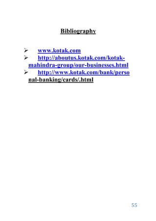 55
Bibliography
 www.kotak.com
 http://aboutus.kotak.com/kotak-
mahindra-group/our-businesses.html
 http://www.kotak.com/bank/perso
nal-banking/cards/.html
 