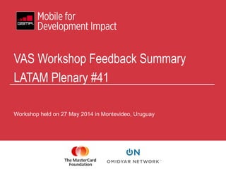 Workshop held on 27 May 2014 in Montevideo, Uruguay
VAS Workshop Feedback Summary
LATAM Plenary #41
 