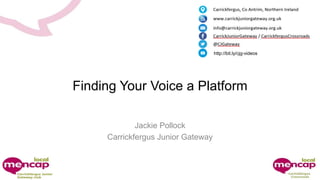 Finding Your Voice a Platform
Jackie Pollock
Carrickfergus Junior Gateway
http://bit.ly/cjg-videos
 