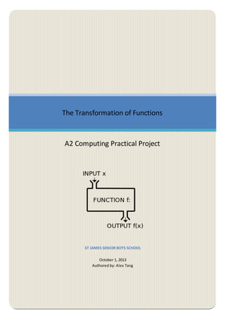 The Transformation of Functions
A2 Computing Practical Project
ST JAMES SENIOR BOYS SCHOOL
October 1, 2013
Authored by: Alex Tang
 