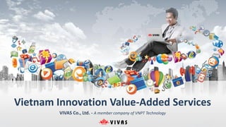 Vietnam Innovation Value-Added Services
VIVAS Co., Ltd. - A member company of VNPT Technology
 