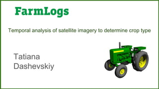 Temporal analysis of satellite imagery to determine crop type
Tatiana
Dashevskiy
 