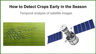 How to Detect Crops Early in the Season
Temporal analysis of satellite images
 