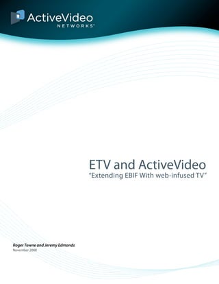 ETV and ActiveVideo
“Extending EBIF With web-infused TV”
Roger Towne and Jeremy Edmonds
November 2008
 