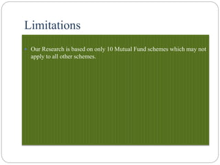 Limitations
 Our Research is based on only 10 Mutual Fund schemes which may not
apply to all other schemes.
 