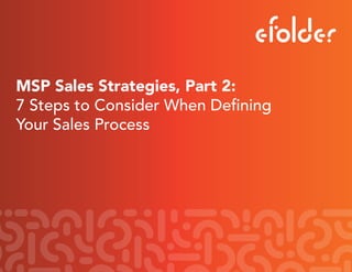 MSP Sales Strategies, Part 2:
7 Steps to Consider When Defining
Your Sales Process
 