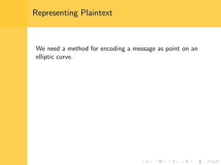 Representing Plaintext
We need a method for encoding a message as point on an
elliptic curve.
 
