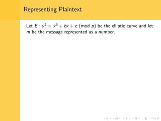 Representing Plaintext
Let E : y2 ≡ x3 + bx + c (mod p) be the elliptic curve and let
m be the message represented as a number.
 