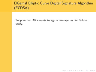 ElGamal Elliptic Curve Digital Signature Algorithm
(ECDSA)
Suppose that Alice wants to sign a message, m, for Bob to
verify.
 