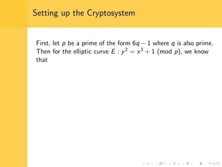 Setting up the Cryptosystem
First, let p be a prime of the form 6q − 1 where q is also prime.
Then for the elliptic curve E : y2 = x3 + 1 (mod p), we know
that
 