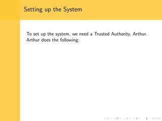 Setting up the System
To set up the system, we need a Trusted Authority, Arthur.
Arthur does the following:
 