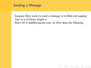 Sending a Message
Suppose Alice wants to send a message m to Bob and suppose
that m is of binary length n.
Bob’s ID is bob@computer.com, so Alice does the following:
 