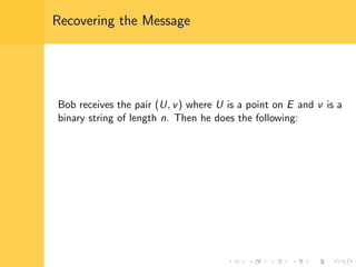 Recovering the Message
Bob receives the pair (U, v) where U is a point on E and v is a
binary string of length n. Then he does the following:
 
