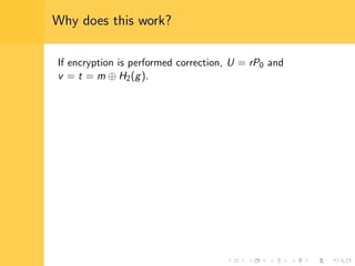 Why does this work?
If encryption is performed correction, U = rP0 and
v = t = m ⊕ H2(g).
 