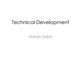 Technical Development
Nahdin Sabla
 