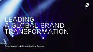 Leading
A global brand
transformation
Group Marketing & Communications, Ericsson
 