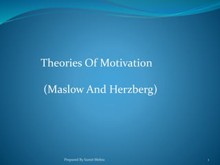 Theories Of Motivation
(Maslow And Herzberg)
Prepared By Sumit Mehta 1
 