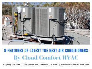 By Cloud Comfort HVAC
8 FEATURES OF LATEST THE BEST AIR CONDITIONERS
+1 (424) 376-3298 | 1732 Border Ave, Torrance, CA 90501 | www.cloudcomforthvac.com
 