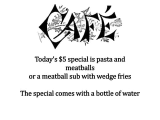 Today's $5 special is pasta and
meatballs
or a meatball sub with wedge fries
The special comes with a bottle of water
 