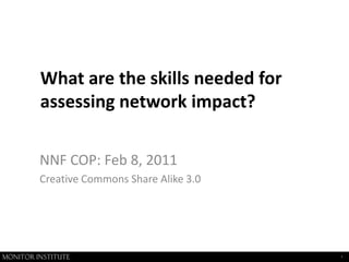 What are the skills needed for assessing network impact? NNF COP: Feb 8, 2011 Creative Commons Share Alike 3.0 