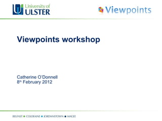 Viewpoints workshop Catherine O’Donnell 8 th  February 2012 