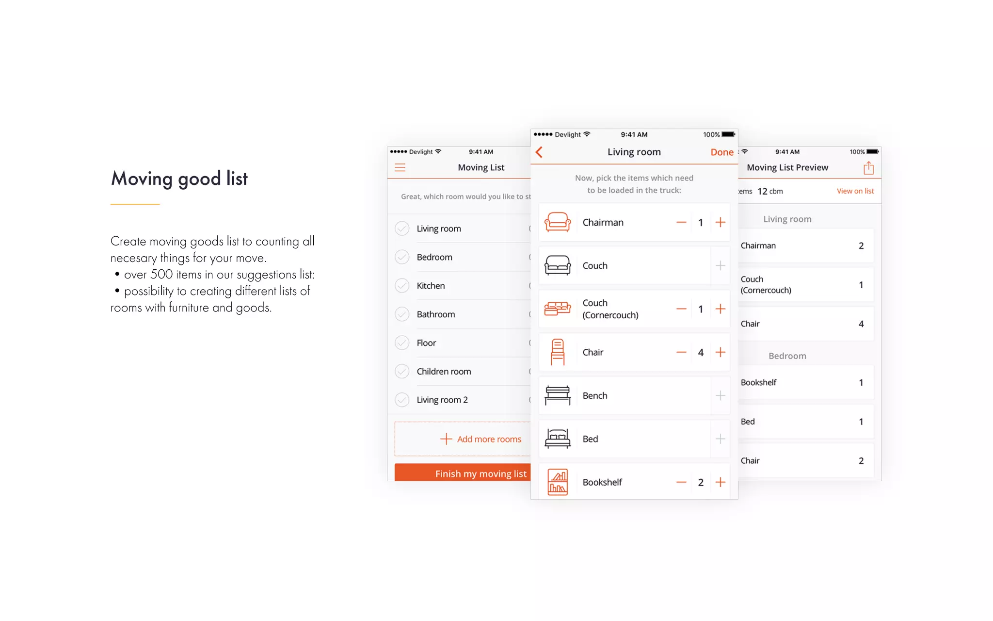 Create moving goods list to counting all
necesary things for your move.
•over 500 items in our suggestions list:
•possibility to creating different lists of
rooms with furniture and goods.
Moving good list
 
