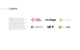CLIENTS
In Devlight, we believe that our most
important goal is the success of our clients.
We will help you avoid all risks and
discover new opportunities to achieve your
business objectives in the shortest way.
We are experienced at performing
projects all over the world. As a global
company, we serve customers in USA,
Japan, Germany, Ukraine and China etc.
 