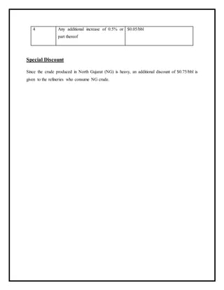 4 Any additional increase of 0.5% or
part thereof
$0.05/bbl
Special Discount
Since the crude produced in North Gujarat (NG) is heavy, an additional discount of $0.75/bbl is
given to the refineries who consume NG crude.
 