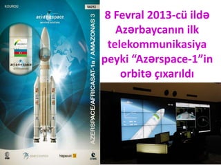 8 Fevral 2013-cü ildə
   Azərbaycanın ilk
 telekommunikasiya
peyki “Azərspace-1”in
    orbitə çıxarıldı
 