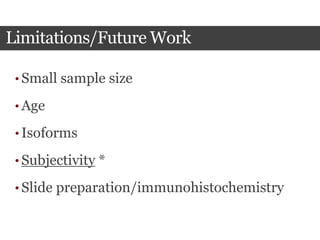 Limitations/Future Work
• Small sample size
• Age
• Isoforms
• Subjectivity *
• Slide preparation/immunohistochemistry
 