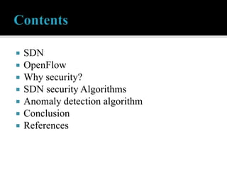  SDN
 OpenFlow
 Why security?
 SDN security Algorithms
 Anomaly detection algorithm
 Conclusion
 References
 