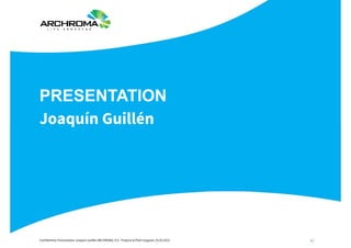 1 /Confidential, Presentation Joaquín Guillén ARCHROMA, ICS - Projects & Plant Support, 25.03.2015
PRESENTATION
Joaquín Guillén
 