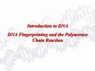 Introduction to DNAIntroduction to DNA
DNA Fingerprinting and the PolymeraseDNA Fingerprinting and the Polymerase
Chain ReactionChain Reaction
 