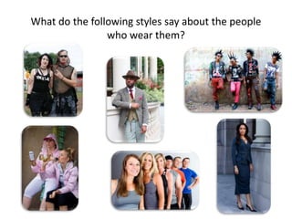 What do the following styles say about the people
who wear them?
 