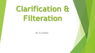 Clarification &
Filteration
Mr. G.A.Shete
 