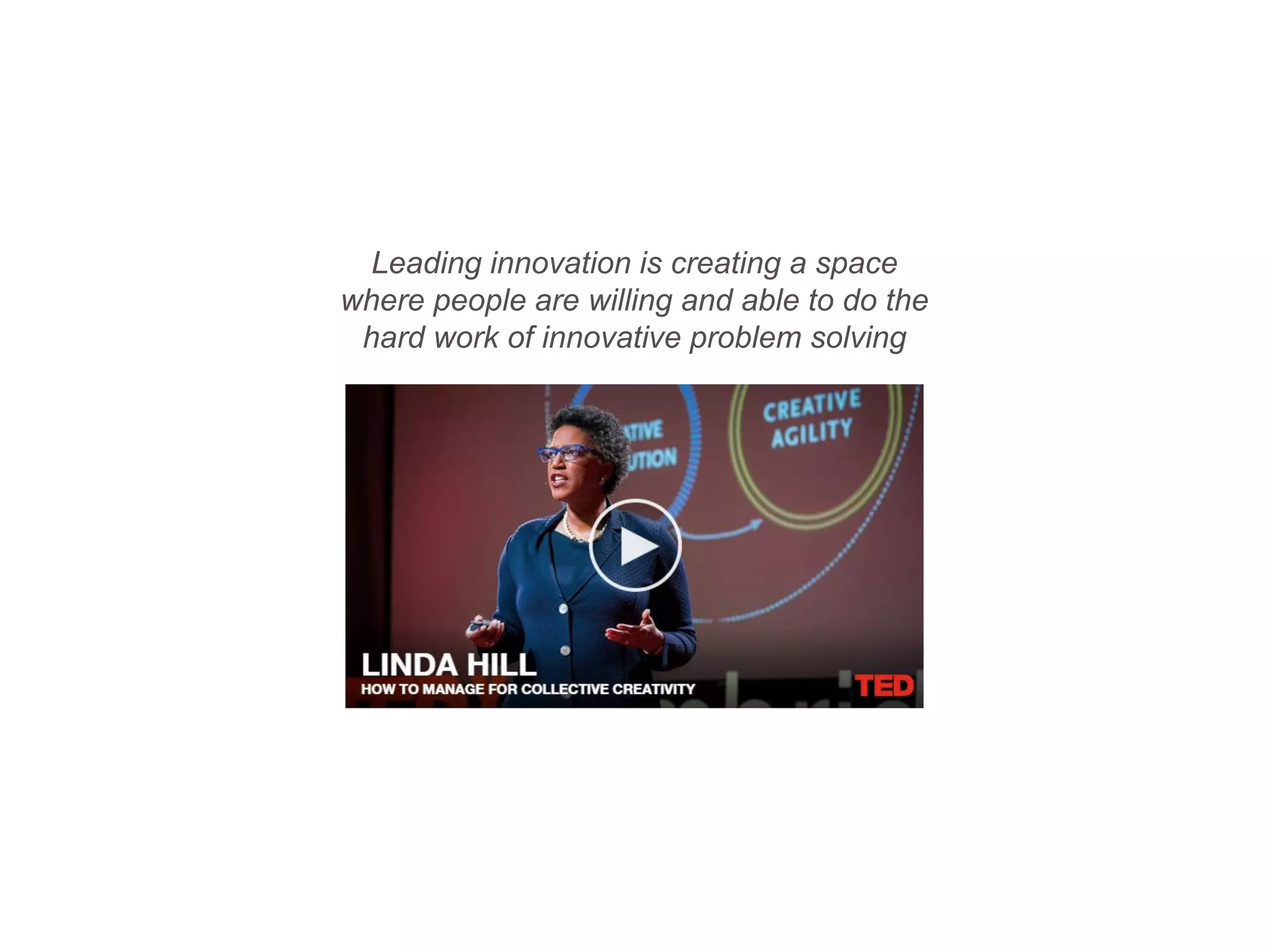 Leading innovation is creating a space
where people are willing and able to do the
hard work of innovative problem solving
 